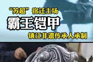 《大话西游》同款团队！镇江非遗大师为苏超定制霸王甲